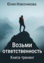 Возьми Ответственность. Книга-тренинг