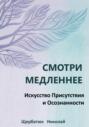 Смотри Медленнее: Искусство Присутствия и Осознанности