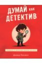 Думай как детектив. Руководство по критическому мышлению для детей