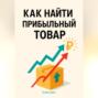 Как найти прибыльный товар: пошаговое руководство