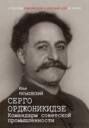 Серго Орджоникидзе. Командарм советской промышленности