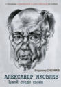 Александр Яковлев. Чужой среди своих. Партийная жизнь &laquo;архитектора перестройки&raquo;