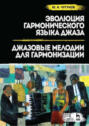 Эволюция гармонического языка джаза. Джазовые мелодии для гармонизации. Учебное пособие. 3-е издание, стереотипное