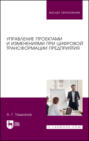 Управление проектами и изменениями при цифровой трансформации предприятия. Учебное пособие для вузов. 2-е издание, стереотипное
