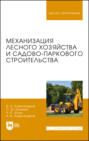Механизация лесного хозяйства и садово-паркового строительства. Учебник для вузов. 2-е издание, стереотипное