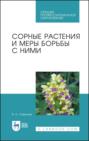 Сорные растения и меры борьбы с ними. Учебное пособие для СПО. 4-е издание, стереотипное