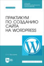 Практикум по созданию сайта на Wordpress. Учебное пособие для СПО