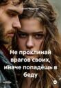Не проклинай врагов своих, иначе попадёшь в беду.