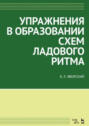 Упражнения в образовании схем ладового ритма. Учебное пособие. 4-е издание, стереотипное