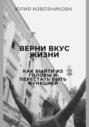 Верни вкус жизни. Как выйти из головы и перестать быть функцией