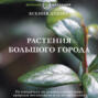 Растения большого города. Путеводитель по удивительному миру природы мегаполисов и за их пределами