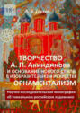 Творчество&nbsp;А.&nbsp;П.&nbsp;Акиндинова и&nbsp;основание нового стиля в&nbsp;изобразительном искусстве&nbsp;&ndash; орнаментализм. Научно-исследовательская монография об&nbsp;уникальном российском художнике