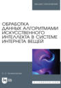 Обработка данных алгоритмами искусственного интеллекта в системе интернета вещей. Учебное пособие для вузов. 3-е издание, стереотипное