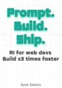 Prompt. Build. Ship.:: AI for Web Devs Build x3 Times Faster