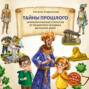 Тайны прошлого. Археологические открытия от пещерного человека до наших дней