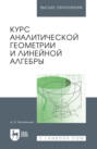 Курс аналитической геометрии и линейной алгебры. Учебник для вузов. 21-е издание, стереотипное