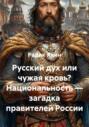 Русский дух или чужая кровь? Национальность – загадка правителей России