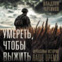 Умереть, чтобы выжить. Фронтовые истории, наше время