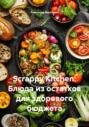 Scrappy Kitchen: Блюда из остатков для здорового бюджета