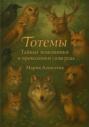 Тотемы. Тайные помощники и проводники силы рода и души