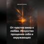 От чувства вины к любви. Искусство прощения себя и окружающих.