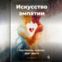 Искусство эмпатии: Как понять чувства друг друга