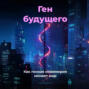 Ген будущего: Как генная инженерия меняет мир