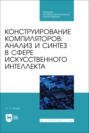 Конструирование компиляторов: анализ и синтез в сфере искусственного интеллекта. Учебное пособие для СПО