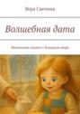 Волшебная&nbsp;дата. Маленькие сказки о&nbsp;большом&nbsp;мире