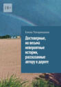 Достоверные, но&nbsp;весьма невероятные истории, рассказанные автору в&nbsp;дороге
