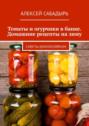 Томаты и&nbsp;огурчики в&nbsp;банке. Домашние рецепты на&nbsp;зиму. Советы домохозяйкам