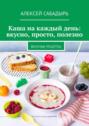 Каша на&nbsp;каждый день: вкусно, просто, полезно. Вкусные рецепты