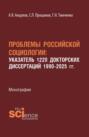 Проблемы Российской социологии: Указатель1220 докторских диссертаций 1990&ndash;2025 гг. (Аспирантура, Бакалавриат, Магистратура). Монография.