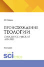 Происхождение теологии. Гносеологический анализ. Очерки по философии мифологии. (Аспирантура, Бакалавриат, Магистратура). Монография.