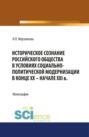 Историческое сознание российского общества в условиях социально-политической модернизации в конце ХХ &ndash; начале XXI вв. (Аспирантура, Бакалавриат, Магистратура, Специалитет). Монография.