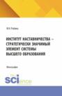 Институт наставничества – стратегически значимый элемент системы высшего образования. (Бакалавриат, Специалитет). Монография.