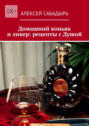 Домашний коньяк и&nbsp;ликер: рецепты с&nbsp;Душой. Советы и&nbsp;рекомендации