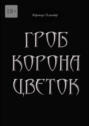 Гроб. Корона. Цветок. или Сказка о юной колдунье по имени Носферату, о ее отце (волшебнике с железной рукой) и о Черном Принце с далекой звезды