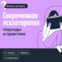 Современная психотерапия. Подходы и практики