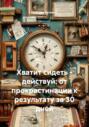Хватит сидеть &ndash; действуй: от прокрастинации к результату за 30 дней