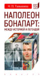 Наполеон Бонапарт: между историей и легендой