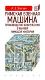Римская военная машина. Производство вооружения в ранней Римской империи