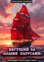 Бегущий за &laquo;Алыми парусами&raquo;. Биография Александра Грина
