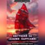 Бегущий за &laquo;Алыми парусами&raquo;. Биография Александра Грина