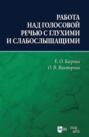 Работа над голосовой речью с глухими и слабослышащими. Учебно-методическое пособие. 2-е издание, исправленное и дополненное