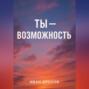 Ты – возможность