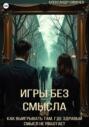 Игры без смысла. Как выигрывать там, где здравый смысл не работает