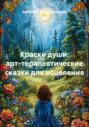 Краски души: арт-терапевтические сказки для исцеления