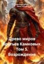 Древо Миров братьев Камковых. Том 5. Возрождение