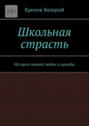 Школьная страсть. История первой любви и дружбы